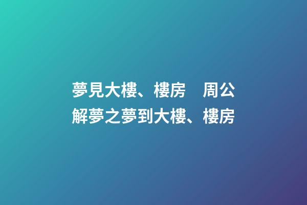 夢見大樓、樓房　周公解夢之夢到大樓、樓房